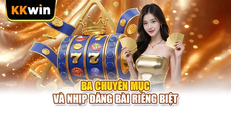 Tin tức KKWIN Ba chuyên mục và nhịp đăng bài riêng biệt