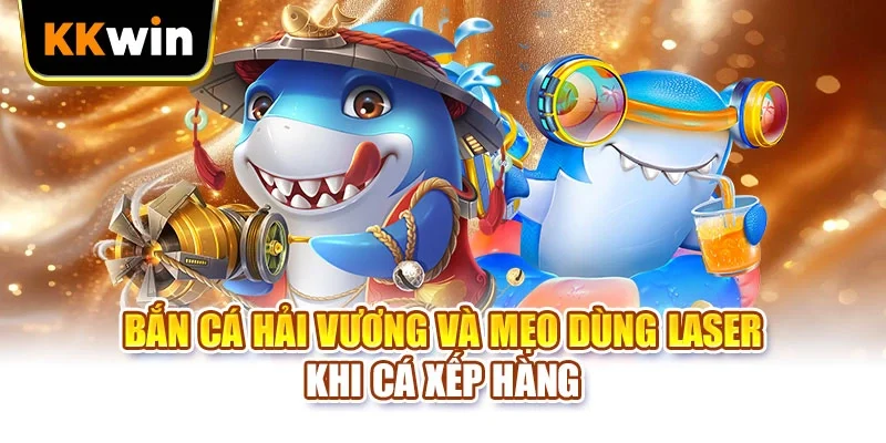 Bắn Cá Hải Vương KKWIN - 5 Chiến Thuật Săn Boss Hiệu Quả Bắn Cá Hải Vương và mẹo dùng laser khi cá xếp hàng