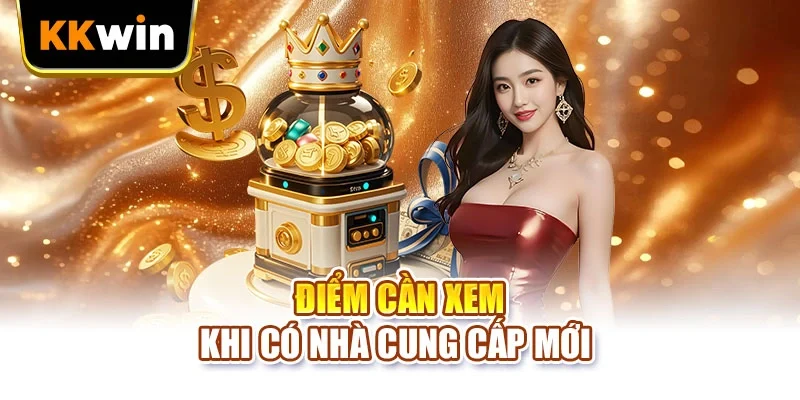 Tin tức KKWIN Điểm cần xem khi có nhà cung cấp mới