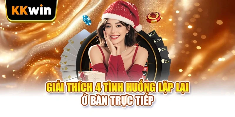 Giải thích 4 tình huống lặp lại ở bàn trực tiếp