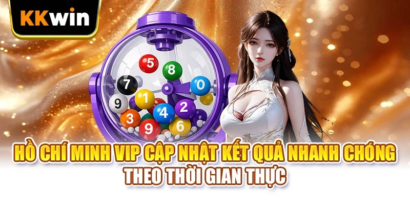 Hồ Chí Minh Vip cập nhật kết quả nhanh chóng theo thời gian thực