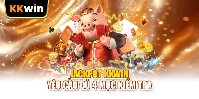 Jackpot KKWIN yêu cầu đủ 4 mục kiểm tra