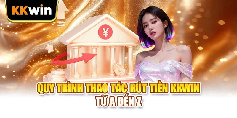 Quy trình thao tác rút tiền KKWIN từ a đến z