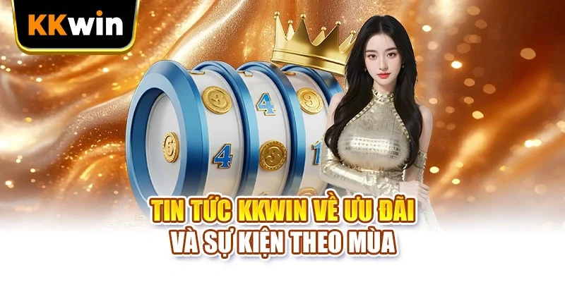 Tin tức KKWIN Tin tức KKWIN về ưu đãi và sự kiện theo mùa